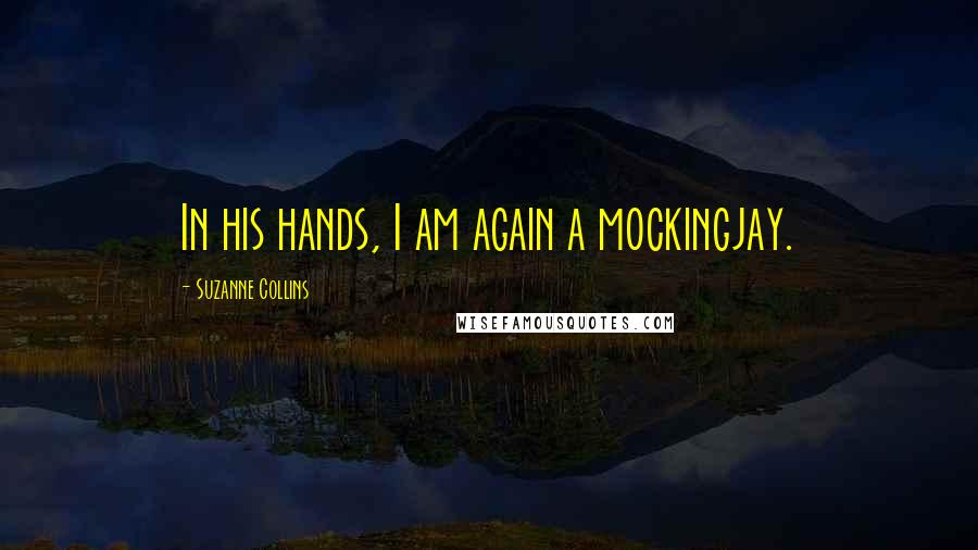 Suzanne Collins Quotes: In his hands, I am again a mockingjay.