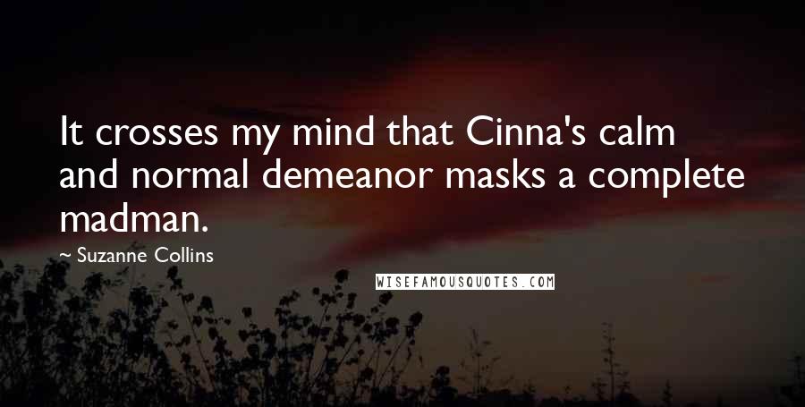 Suzanne Collins Quotes: It crosses my mind that Cinna's calm and normal demeanor masks a complete madman.