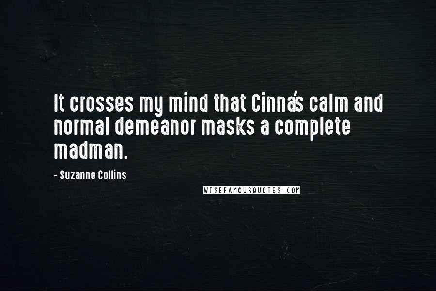 Suzanne Collins Quotes: It crosses my mind that Cinna's calm and normal demeanor masks a complete madman.