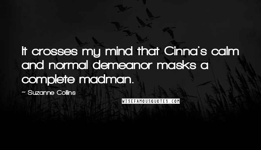 Suzanne Collins Quotes: It crosses my mind that Cinna's calm and normal demeanor masks a complete madman.