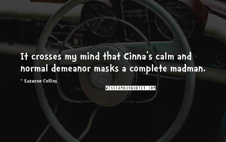 Suzanne Collins Quotes: It crosses my mind that Cinna's calm and normal demeanor masks a complete madman.