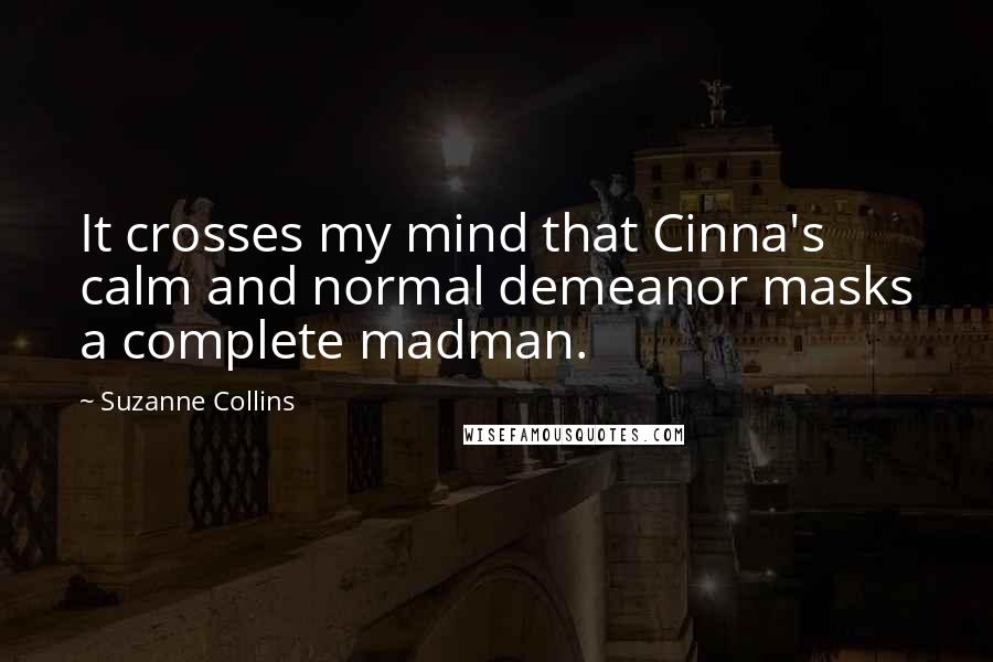 Suzanne Collins Quotes: It crosses my mind that Cinna's calm and normal demeanor masks a complete madman.