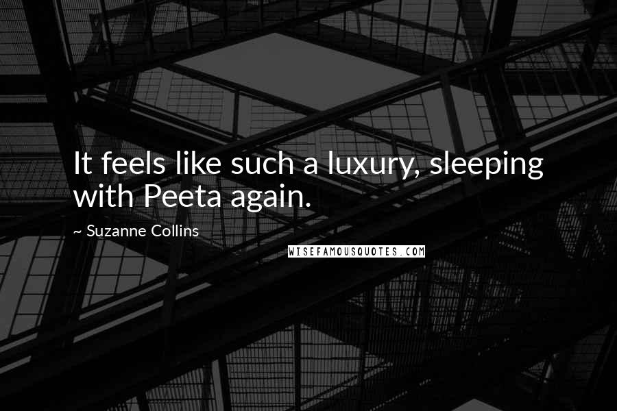Suzanne Collins Quotes: It feels like such a luxury, sleeping with Peeta again.