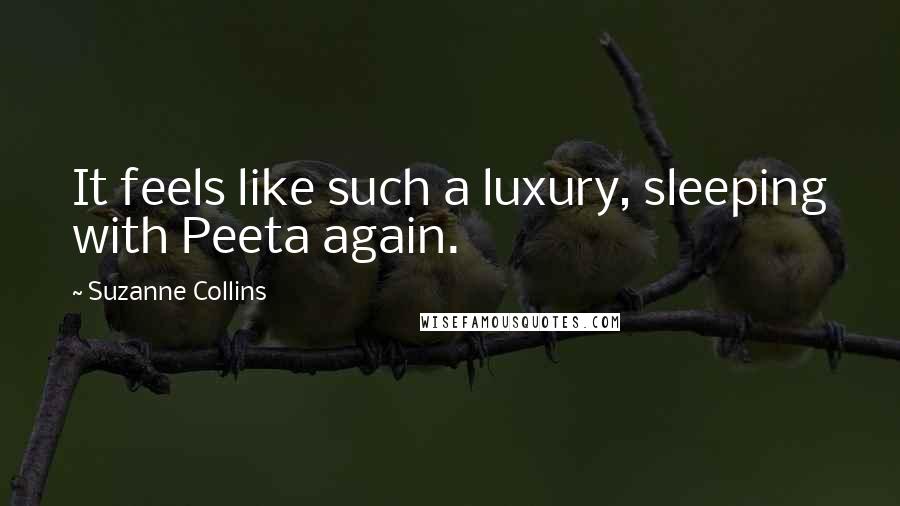 Suzanne Collins Quotes: It feels like such a luxury, sleeping with Peeta again.