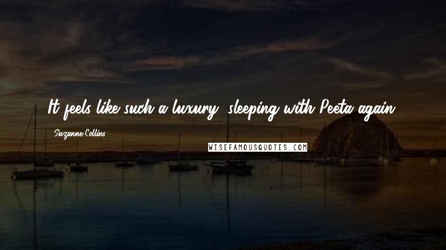 Suzanne Collins Quotes: It feels like such a luxury, sleeping with Peeta again.