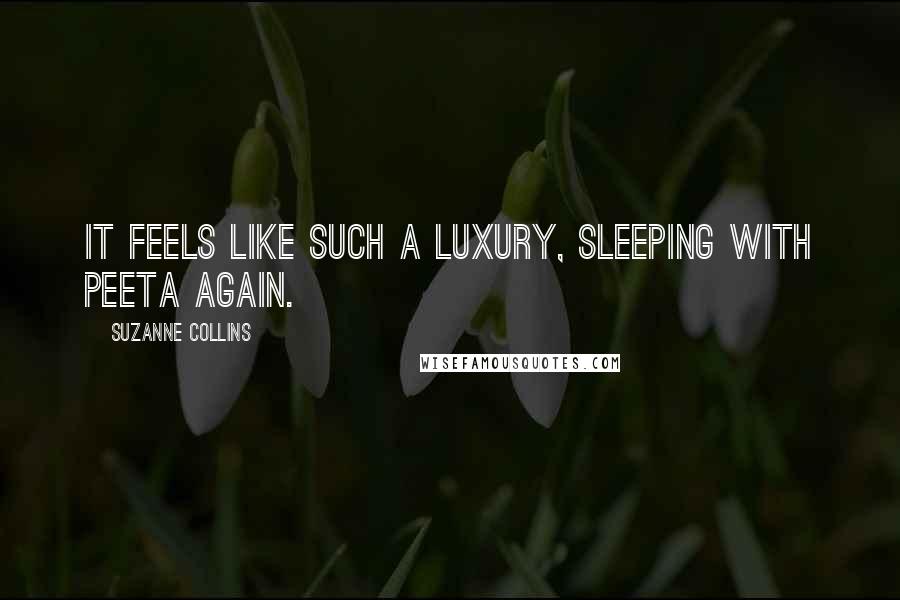 Suzanne Collins Quotes: It feels like such a luxury, sleeping with Peeta again.