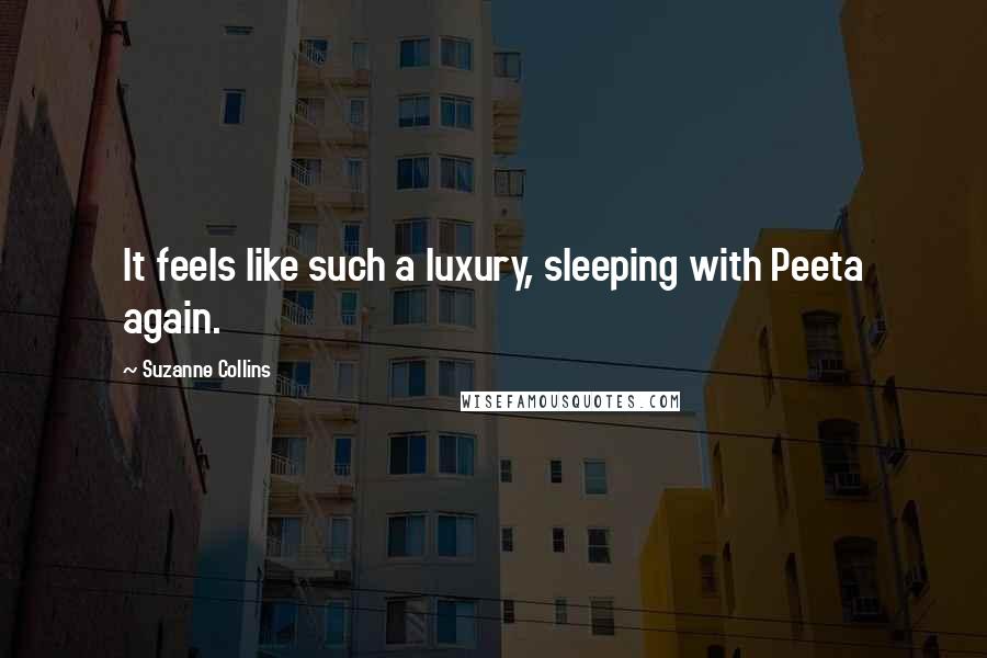 Suzanne Collins Quotes: It feels like such a luxury, sleeping with Peeta again.