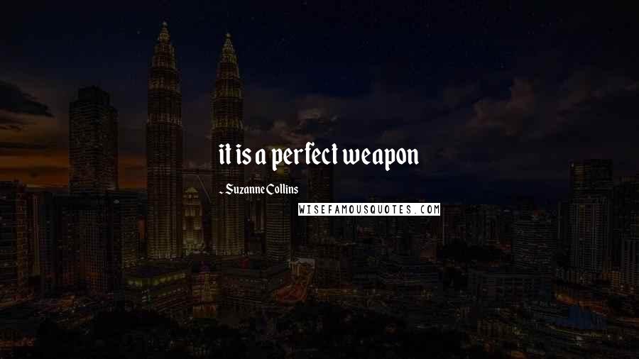 Suzanne Collins Quotes: it is a perfect weapon