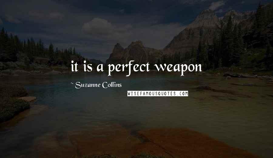 Suzanne Collins Quotes: it is a perfect weapon