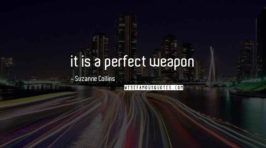 Suzanne Collins Quotes: it is a perfect weapon