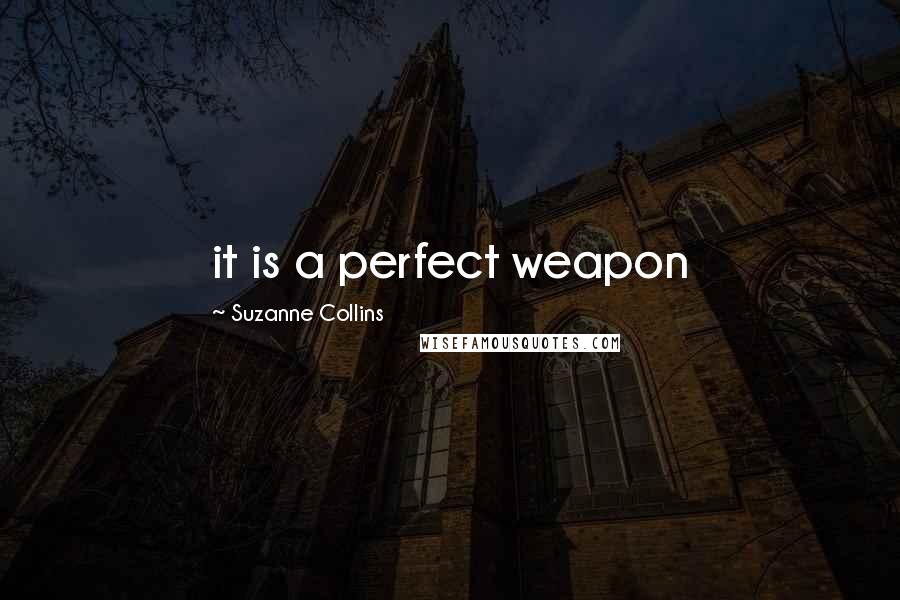 Suzanne Collins Quotes: it is a perfect weapon