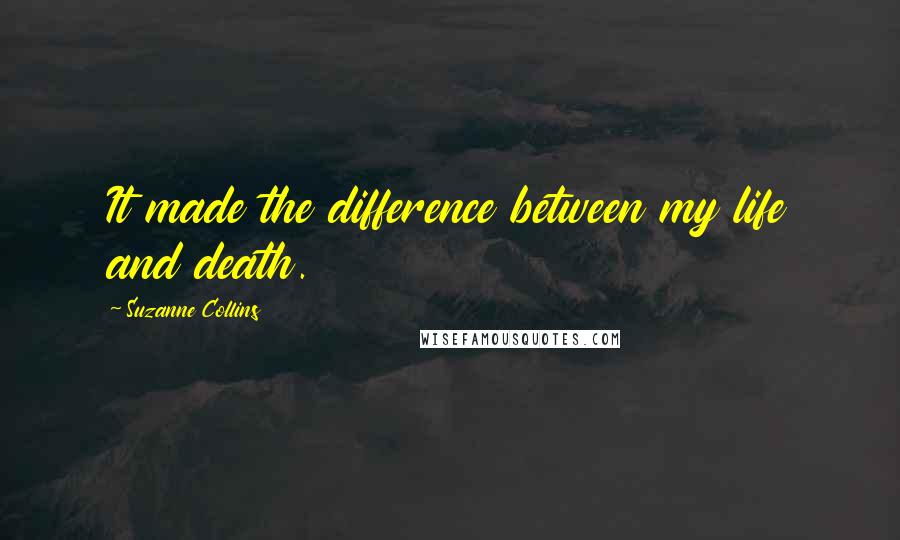 Suzanne Collins Quotes: It made the difference between my life and death.