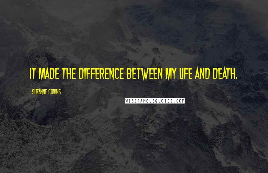 Suzanne Collins Quotes: It made the difference between my life and death.