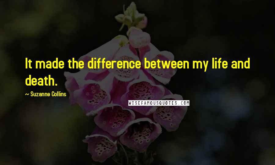 Suzanne Collins Quotes: It made the difference between my life and death.