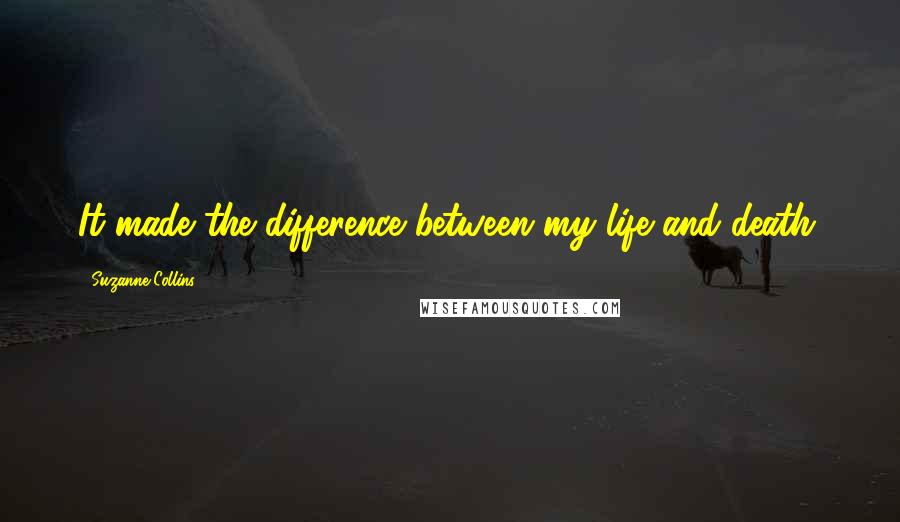 Suzanne Collins Quotes: It made the difference between my life and death.