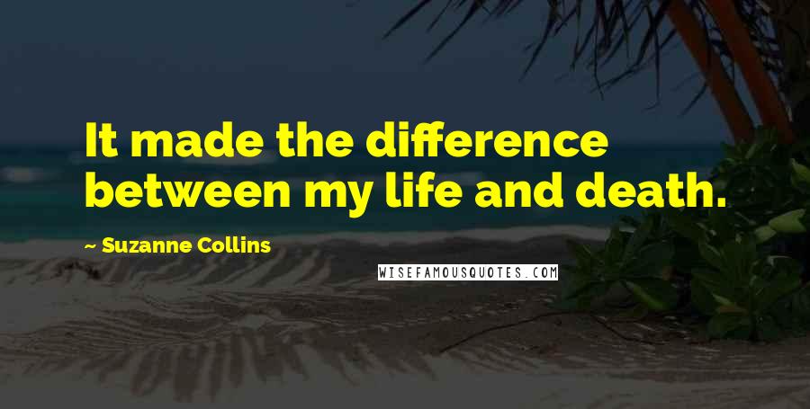 Suzanne Collins Quotes: It made the difference between my life and death.