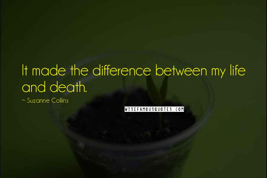 Suzanne Collins Quotes: It made the difference between my life and death.