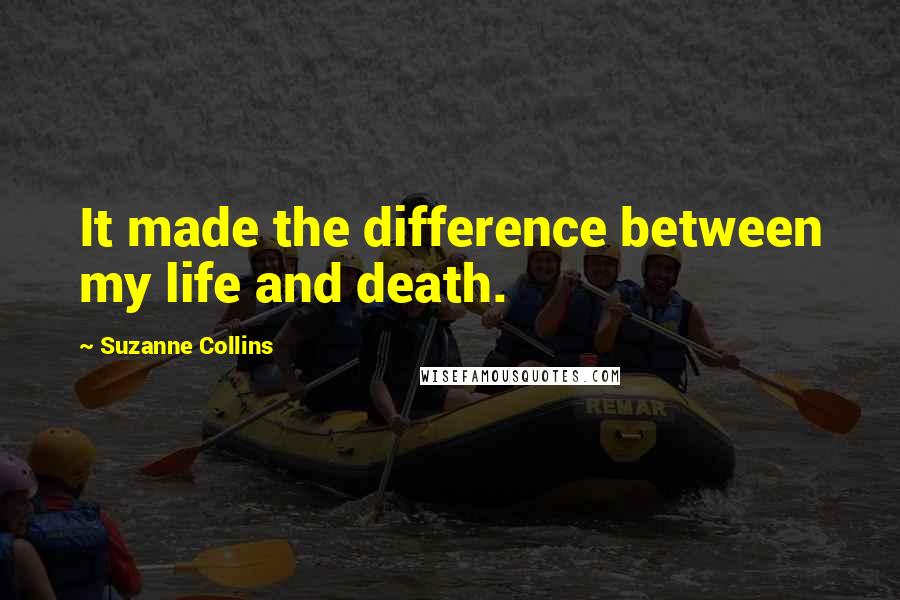 Suzanne Collins Quotes: It made the difference between my life and death.