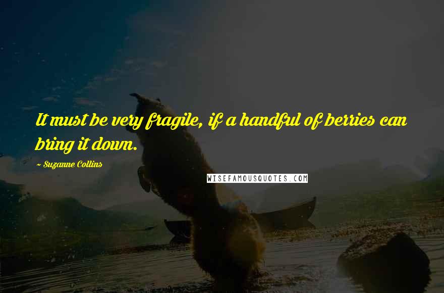 Suzanne Collins Quotes: It must be very fragile, if a handful of berries can bring it down.