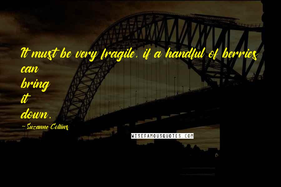 Suzanne Collins Quotes: It must be very fragile, if a handful of berries can bring it down.