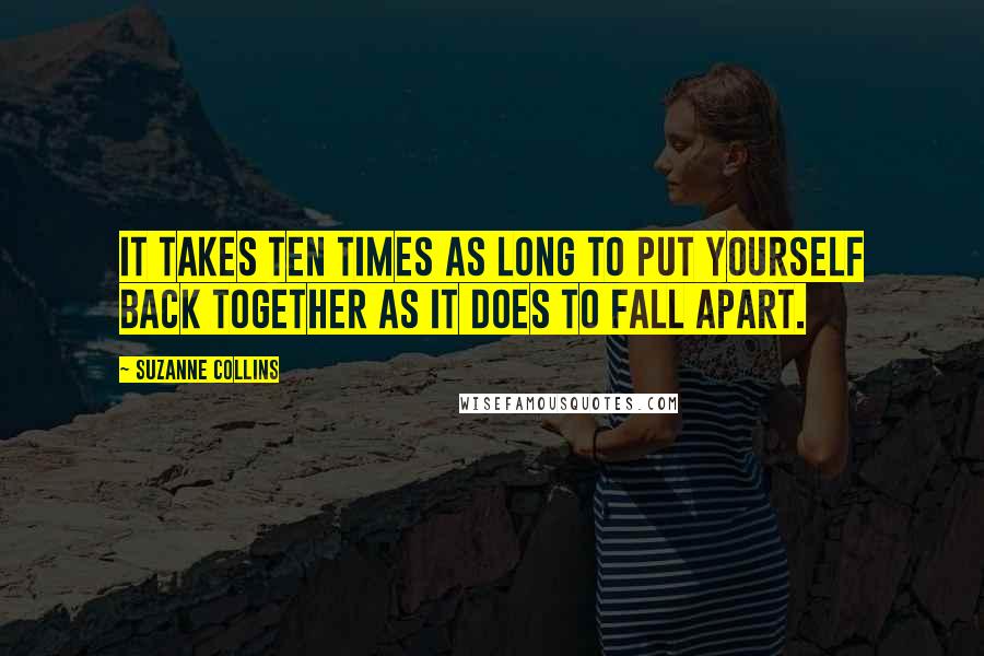 Suzanne Collins Quotes: It takes ten times as long to put yourself back together as it does to fall apart.