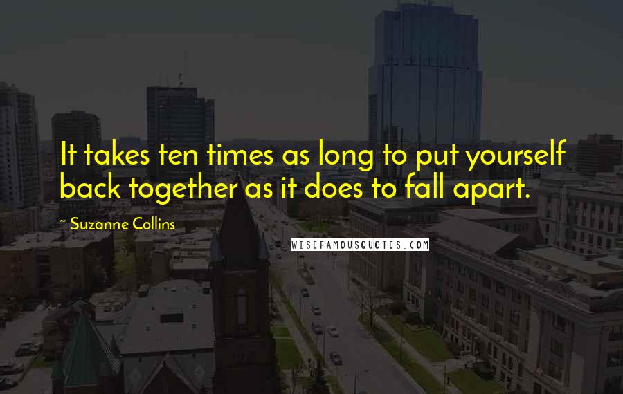 Suzanne Collins Quotes: It takes ten times as long to put yourself back together as it does to fall apart.