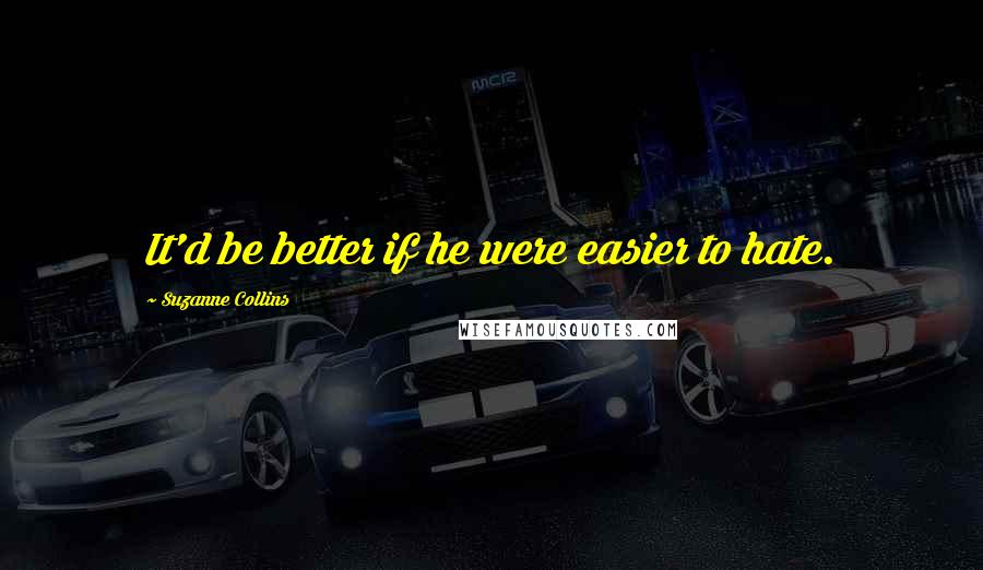 Suzanne Collins Quotes: It'd be better if he were easier to hate.