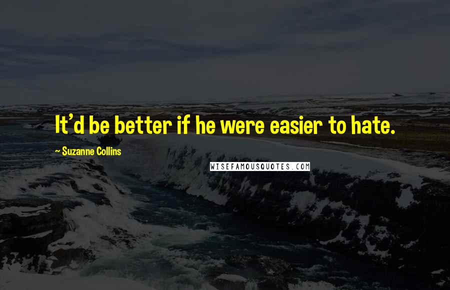 Suzanne Collins Quotes: It'd be better if he were easier to hate.