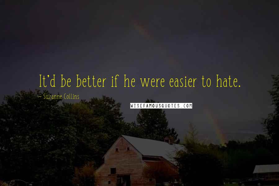 Suzanne Collins Quotes: It'd be better if he were easier to hate.