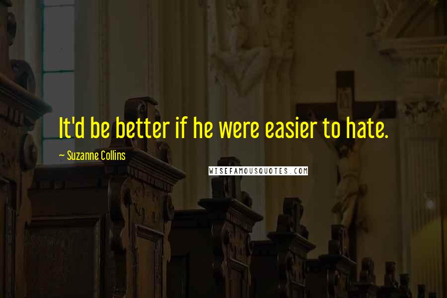 Suzanne Collins Quotes: It'd be better if he were easier to hate.