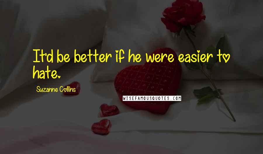 Suzanne Collins Quotes: It'd be better if he were easier to hate.