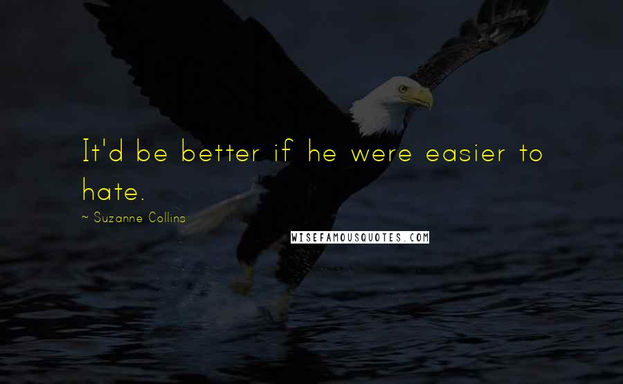 Suzanne Collins Quotes: It'd be better if he were easier to hate.