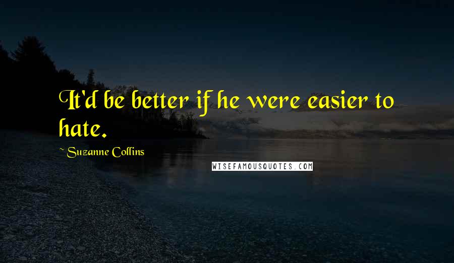 Suzanne Collins Quotes: It'd be better if he were easier to hate.