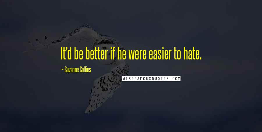 Suzanne Collins Quotes: It'd be better if he were easier to hate.