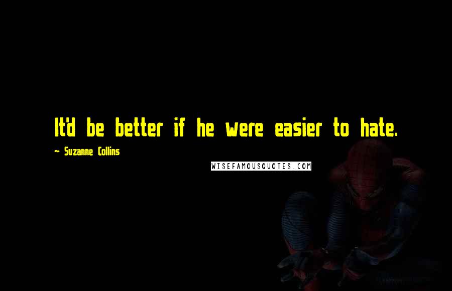 Suzanne Collins Quotes: It'd be better if he were easier to hate.