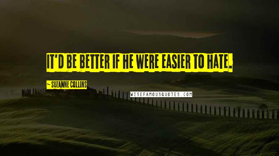 Suzanne Collins Quotes: It'd be better if he were easier to hate.