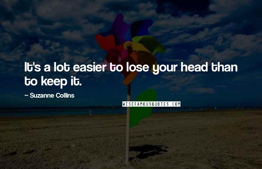 Suzanne Collins Quotes: It's a lot easier to lose your head than to keep it.