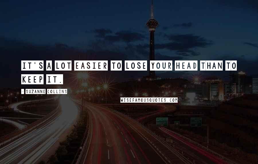 Suzanne Collins Quotes: It's a lot easier to lose your head than to keep it.