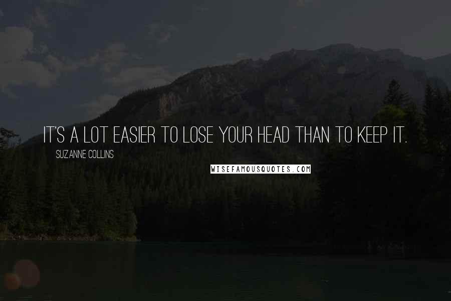 Suzanne Collins Quotes: It's a lot easier to lose your head than to keep it.