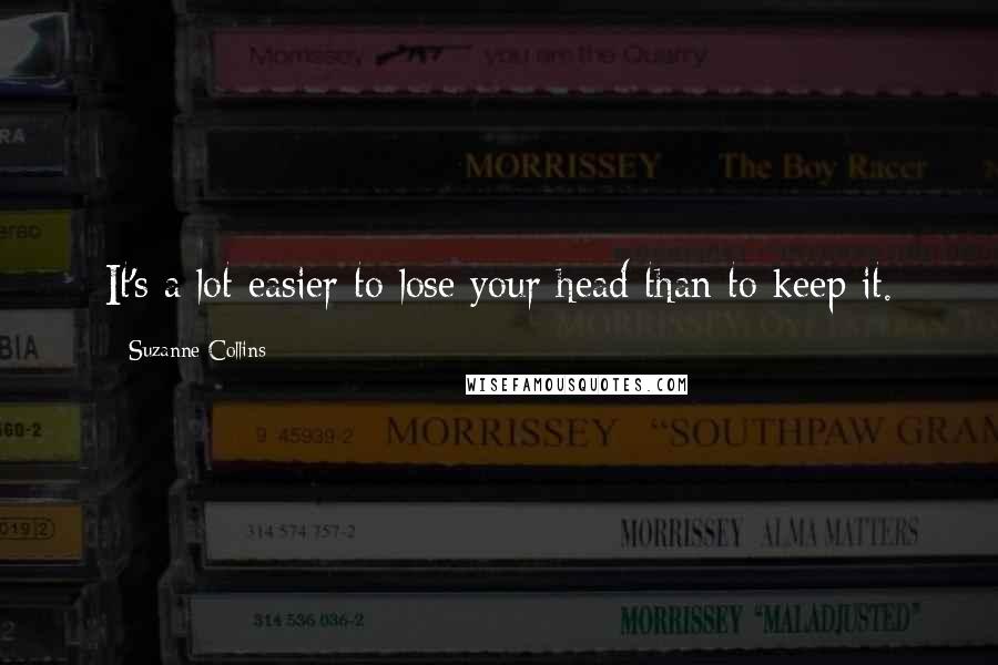 Suzanne Collins Quotes: It's a lot easier to lose your head than to keep it.