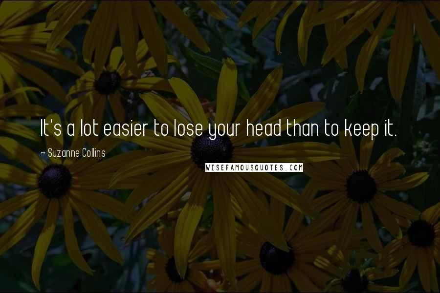 Suzanne Collins Quotes: It's a lot easier to lose your head than to keep it.