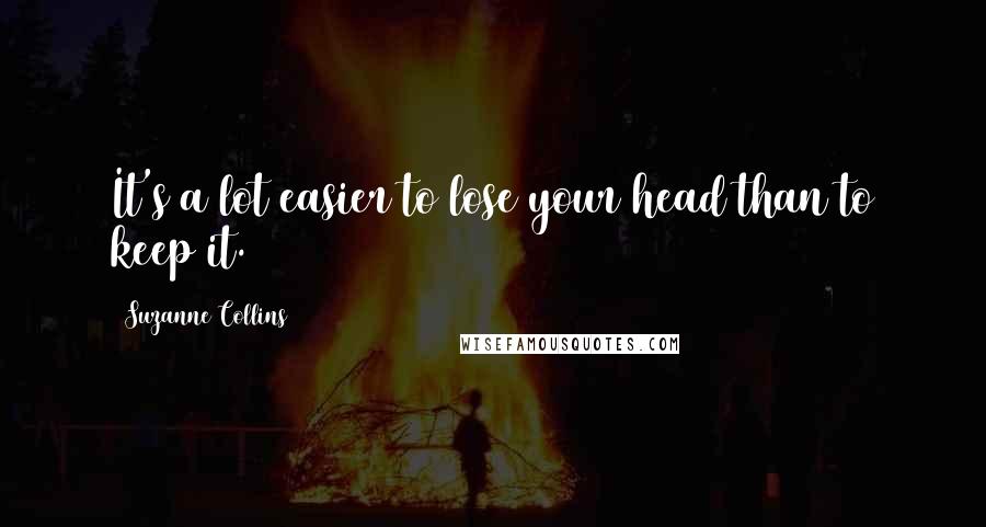 Suzanne Collins Quotes: It's a lot easier to lose your head than to keep it.