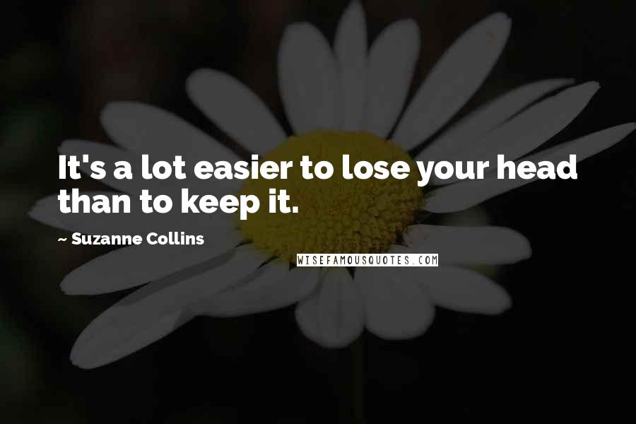 Suzanne Collins Quotes: It's a lot easier to lose your head than to keep it.