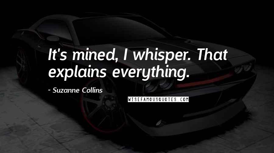 Suzanne Collins Quotes: It's mined, I whisper. That explains everything.