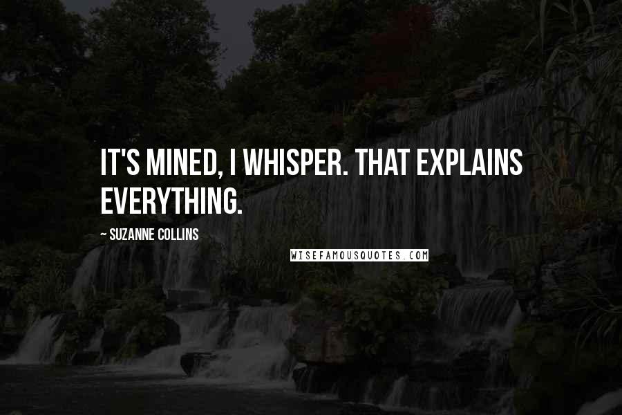 Suzanne Collins Quotes: It's mined, I whisper. That explains everything.