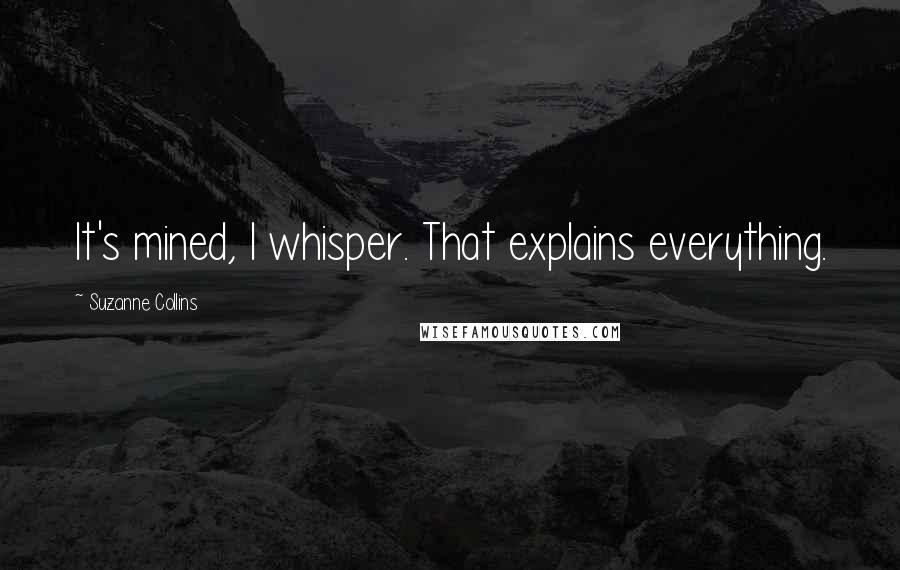 Suzanne Collins Quotes: It's mined, I whisper. That explains everything.