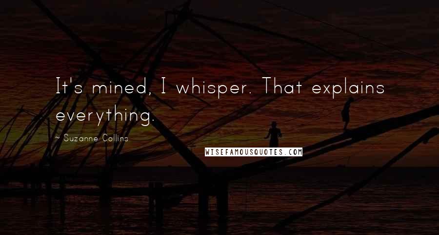 Suzanne Collins Quotes: It's mined, I whisper. That explains everything.