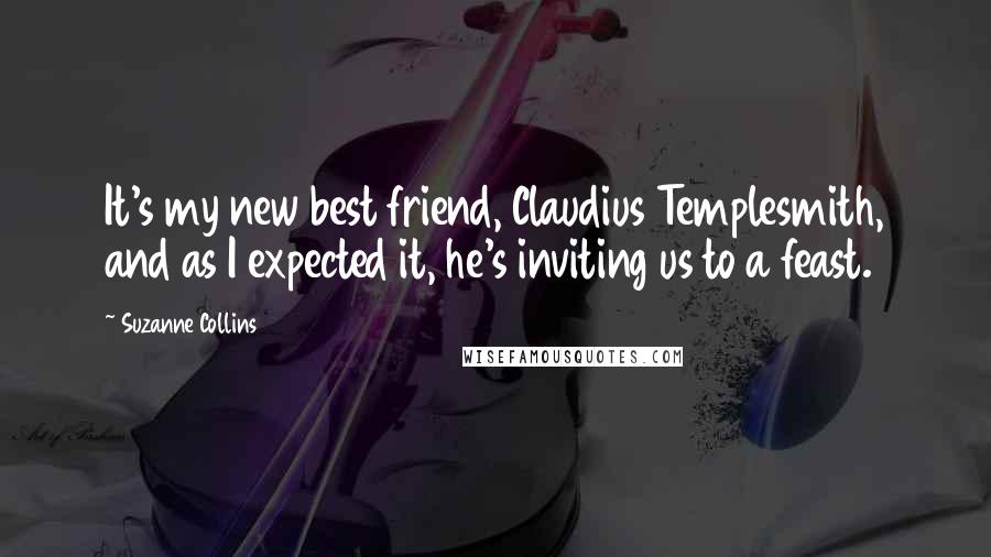 Suzanne Collins Quotes: It's my new best friend, Claudius Templesmith, and as I expected it, he's inviting us to a feast.