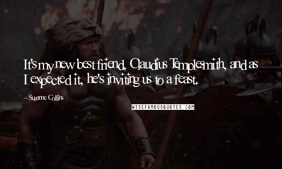 Suzanne Collins Quotes: It's my new best friend, Claudius Templesmith, and as I expected it, he's inviting us to a feast.