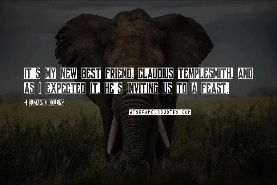 Suzanne Collins Quotes: It's my new best friend, Claudius Templesmith, and as I expected it, he's inviting us to a feast.